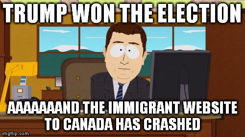 Aaaaand Its Gone Meme | TRUMP WON THE ELECTION; AAAAAAAND THE IMMIGRANT WEBSITE TO CANADA HAS CRASHED | image tagged in memes,aaaaand its gone | made w/ Imgflip meme maker