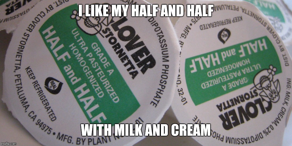 I LIKE MY HALF AND HALF WITH MILK AND CREAM | made w/ Imgflip meme maker