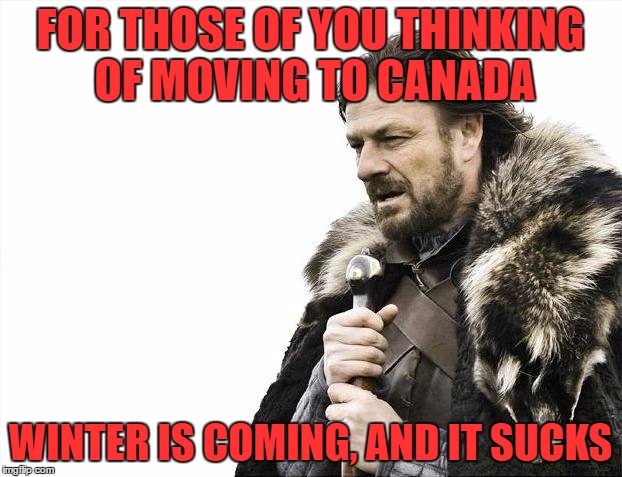 Brace yourselves; I am Canadian | FOR THOSE OF YOU THINKING OF MOVING TO CANADA; WINTER IS COMING, AND IT SUCKS | image tagged in memes,brace yourselves x is coming | made w/ Imgflip meme maker