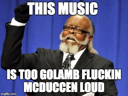 Too Damn High | THIS MUSIC; IS TOO GOLAMB FLUCKIN MCDUCCEN LOUD | image tagged in memes,too damn high | made w/ Imgflip meme maker