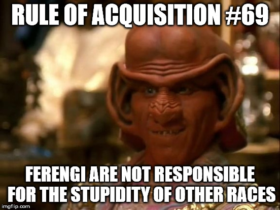 RULE OF ACQUISITION #69 FERENGI ARE NOT RESPONSIBLE FOR THE STUPIDITY OF OTHER RACES | made w/ Imgflip meme maker