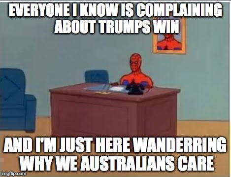 seriously though, why do we? | EVERYONE I KNOW IS COMPLAINING ABOUT TRUMPS WIN; AND I'M JUST HERE WANDERRING WHY WE AUSTRALIANS CARE | image tagged in memes,spiderman computer desk,spiderman,politics,trump | made w/ Imgflip meme maker