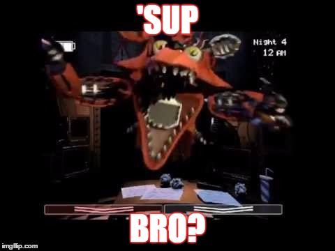 'SUP; BRO? | image tagged in fnaf2,foxy five nights at freddy's,funny meme | made w/ Imgflip meme maker