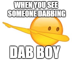 dab emoji | WHEN YOU SEE SOMEONE DABBING; DAB BOY | image tagged in dab emoji | made w/ Imgflip meme maker