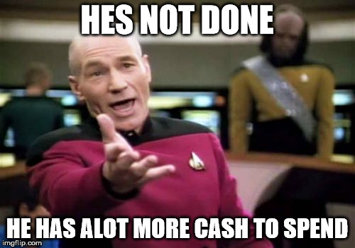Picard Wtf Meme | HES NOT DONE HE HAS ALOT MORE CASH TO SPEND | image tagged in memes,picard wtf | made w/ Imgflip meme maker