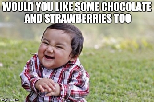 Evil Toddler Meme | WOULD YOU LIKE SOME CHOCOLATE AND STRAWBERRIES TOO | image tagged in memes,evil toddler | made w/ Imgflip meme maker