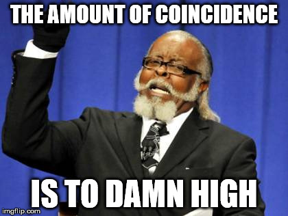 Too Damn High Meme | THE AMOUNT OF COINCIDENCE IS TO DAMN HIGH | image tagged in memes,too damn high | made w/ Imgflip meme maker