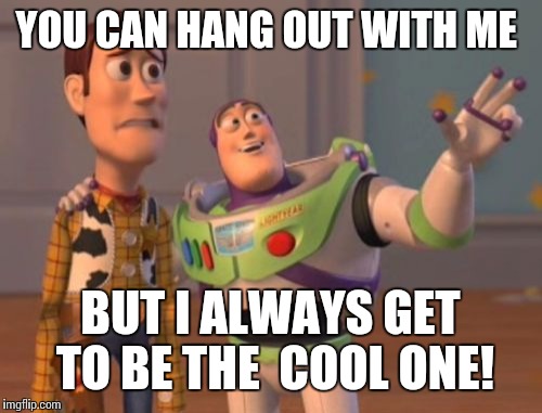 Narcissist Buzz  | YOU CAN HANG OUT WITH ME; BUT I ALWAYS GET TO BE THE  COOL ONE! | image tagged in memes,x x everywhere | made w/ Imgflip meme maker