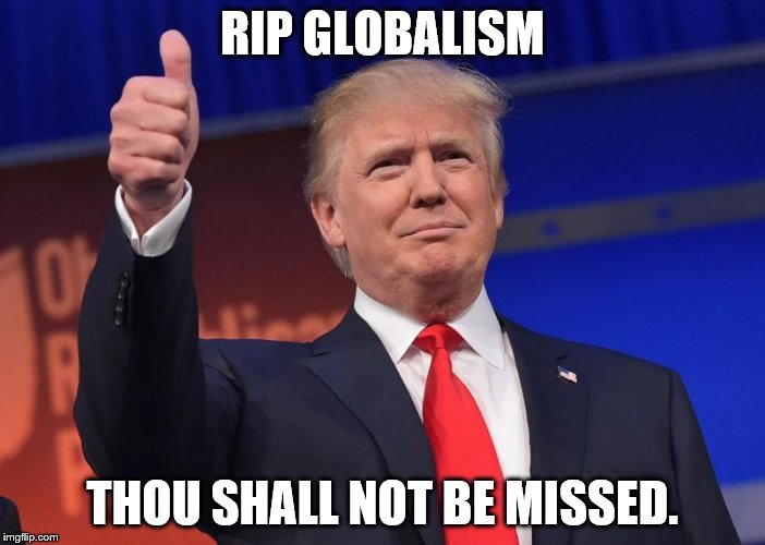 Trump | RIP GLOBALISM; THOU SHALL NOT BE MISSED. | image tagged in trump | made w/ Imgflip meme maker