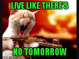 LIVE LIKE THERE'S NO TOMORROW | made w/ Imgflip meme maker