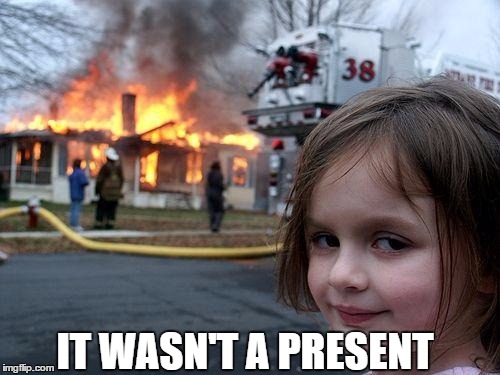 Disaster Girl | IT WASN'T A PRESENT | image tagged in memes,disaster girl | made w/ Imgflip meme maker