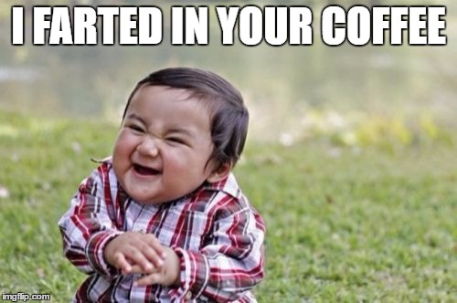 Evil Toddler Meme | I FARTED IN YOUR COFFEE | image tagged in memes,evil toddler | made w/ Imgflip meme maker