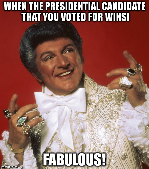 WHEN THE PRESIDENTIAL CANDIDATE THAT YOU VOTED FOR WINS! FABULOUS! | image tagged in liberace | made w/ Imgflip meme maker