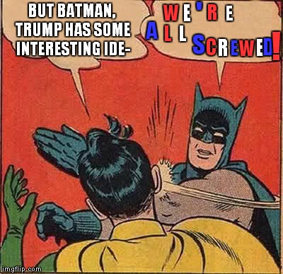 Batman Slapping Robin Meme | BUT BATMAN, TRUMP HAS SOME INTERESTING IDE- W E ' R E A L L S C R E W E D ! | image tagged in memes,batman slapping robin | made w/ Imgflip meme maker