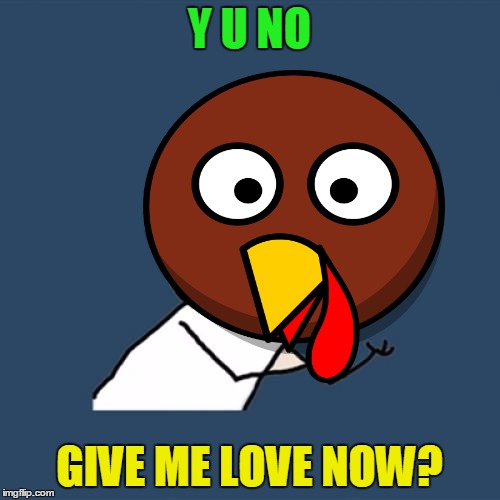 Y U NO GIVE ME LOVE NOW? | made w/ Imgflip meme maker