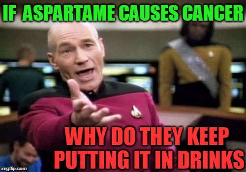 Picard Wtf | IF  ASPARTAME CAUSES CANCER; WHY DO THEY KEEP PUTTING IT IN DRINKS | image tagged in memes,picard wtf | made w/ Imgflip meme maker