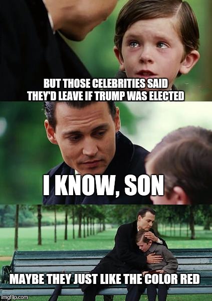 Finding Neverland | BUT THOSE CELEBRITIES SAID THEY'D LEAVE IF TRUMP WAS ELECTED; I KNOW, SON; MAYBE THEY JUST LIKE THE COLOR RED | image tagged in memes,finding neverland | made w/ Imgflip meme maker