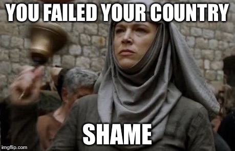 SHAME bell - Game of Thrones | YOU FAILED YOUR COUNTRY; SHAME | image tagged in shame bell - game of thrones | made w/ Imgflip meme maker