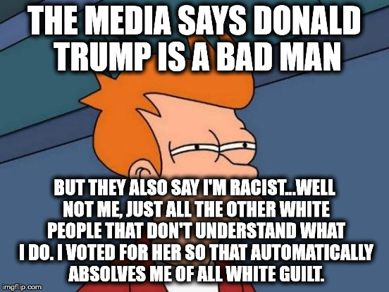 Futurama Fry Meme | THE MEDIA SAYS DONALD TRUMP IS A BAD MAN BUT THEY ALSO SAY I'M RACIST...WELL NOT ME, JUST ALL THE OTHER WHITE PEOPLE THAT DON'T UNDERSTAND W | image tagged in memes,futurama fry | made w/ Imgflip meme maker