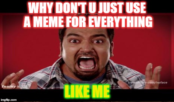 WHY DON'T U JUST USE A MEME FOR EVERYTHING; LIKE ME | image tagged in seriously face,justlikeme,cmon | made w/ Imgflip meme maker