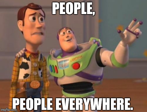 X, X Everywhere | PEOPLE, PEOPLE EVERYWHERE. | image tagged in memes,x x everywhere | made w/ Imgflip meme maker