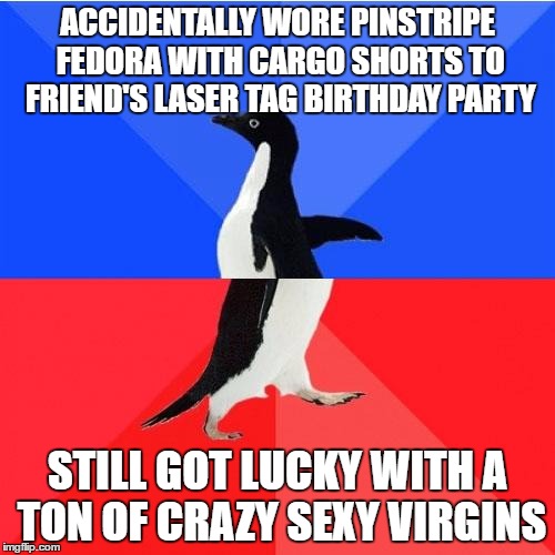 Fashion Mistake Turned Out To Be A Success | ACCIDENTALLY WORE PINSTRIPE FEDORA WITH CARGO SHORTS TO FRIEND'S LASER TAG BIRTHDAY PARTY; STILL GOT LUCKY WITH A TON OF CRAZY SEXY VIRGINS | image tagged in memes,socially awkward awesome penguin | made w/ Imgflip meme maker