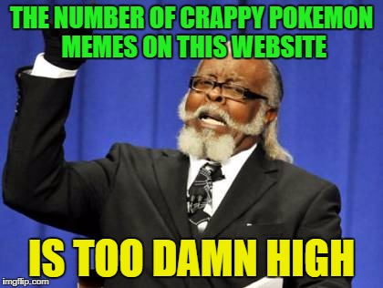 I have nothing against pokemon, but it just isn't funny. | THE NUMBER OF CRAPPY POKEMON MEMES ON THIS WEBSITE; IS TOO DAMN HIGH | image tagged in memes,too damn high | made w/ Imgflip meme maker