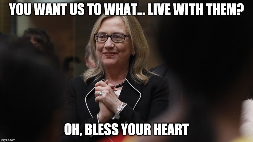 YOU WANT US TO WHAT... LIVE WITH THEM? OH, BLESS YOUR HEART | made w/ Imgflip meme maker