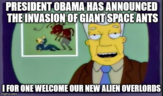 PRESIDENT OBAMA HAS ANNOUNCED THE INVASION OF GIANT SPACE ANTS I FOR ONE WELCOME OUR NEW ALIEN OVERLORDS | made w/ Imgflip meme maker