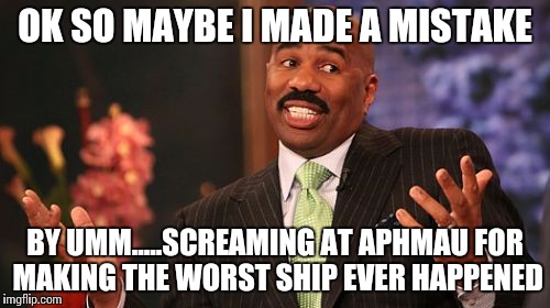 Steve Harvey | OK SO MAYBE I MADE A MISTAKE; BY UMM.....SCREAMING AT APHMAU FOR MAKING THE WORST SHIP EVER HAPPENED | image tagged in memes,steve harvey | made w/ Imgflip meme maker