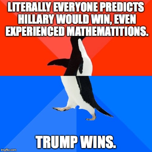 Socially Awesome Awkward Penguin | LITERALLY EVERYONE PREDICTS HILLARY WOULD WIN, EVEN EXPERIENCED MATHEMATITIONS. TRUMP WINS. | image tagged in memes,socially awesome awkward penguin | made w/ Imgflip meme maker