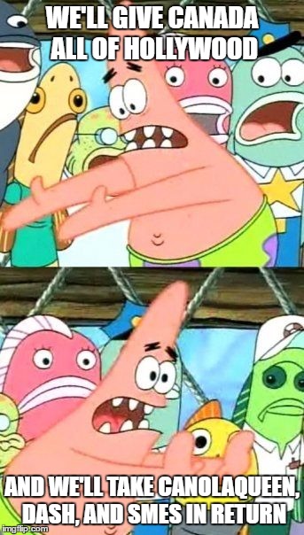 Put It Somewhere Else Patrick Meme | WE'LL GIVE CANADA ALL OF HOLLYWOOD AND WE'LL TAKE CANOLAQUEEN, DASH, AND SMES IN RETURN | image tagged in memes,put it somewhere else patrick | made w/ Imgflip meme maker