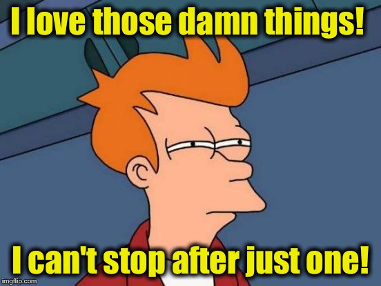 Futurama Fry Meme | I love those damn things! I can't stop after just one! | image tagged in memes,futurama fry | made w/ Imgflip meme maker