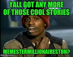 Y'all Got Any More Of That Meme | YALL GOT ANY MORE OF THOSE COOL STORIES MEMESTERMILLIONAIRESTON? | image tagged in memes,yall got any more of | made w/ Imgflip meme maker