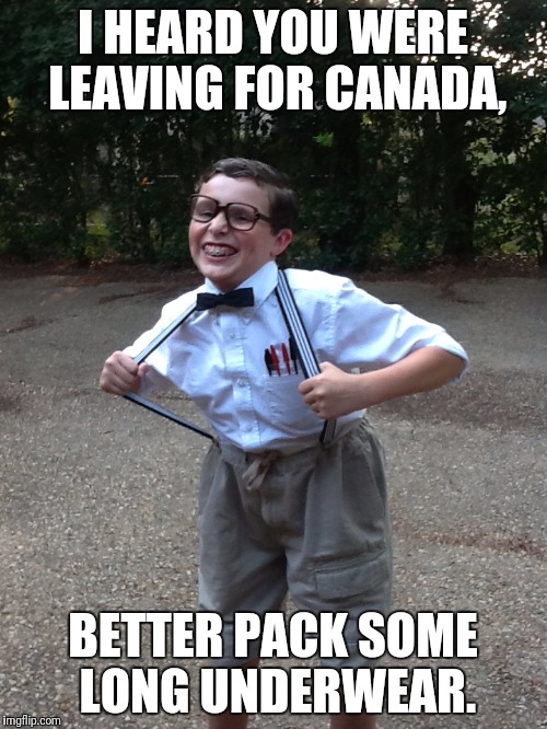 Leaving for Canada | I HEARD YOU WERE LEAVING FOR CANADA, BETTER PACK SOME LONG UNDERWEAR. | image tagged in canada,election 2016,trump 2016,sore loser,overly nerdy nerd,nerdy | made w/ Imgflip meme maker
