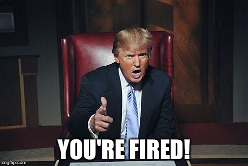YOU'RE FIRED! | made w/ Imgflip meme maker