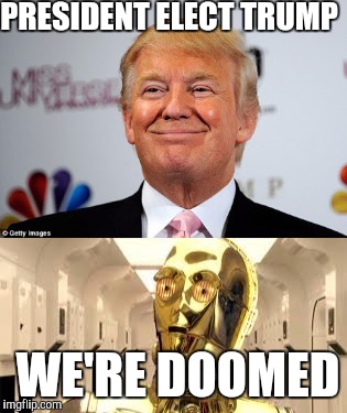 Well, that happened | PRESIDENT ELECT TRUMP; WE'RE DOOMED | image tagged in memes,donald trump,c3po | made w/ Imgflip meme maker