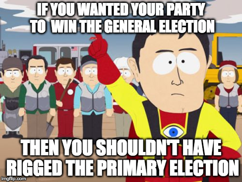 captain hindsight to the rescue! | IF YOU WANTED YOUR PARTY TO 
WIN THE GENERAL ELECTION; THEN YOU SHOULDN'T HAVE RIGGED THE PRIMARY ELECTION | image tagged in memes,captain hindsight | made w/ Imgflip meme maker