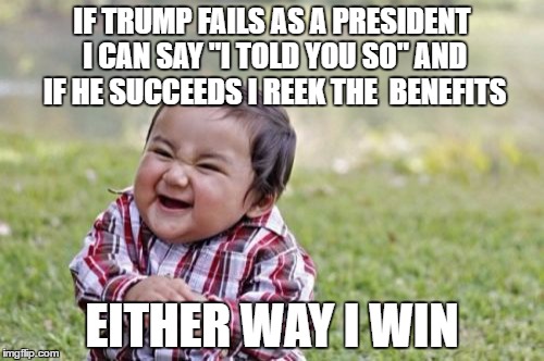 Evil Toddler | IF TRUMP FAILS AS A PRESIDENT I CAN SAY "I TOLD YOU SO" AND IF HE SUCCEEDS I REEK THE  BENEFITS; EITHER WAY I WIN | image tagged in memes,evil toddler | made w/ Imgflip meme maker