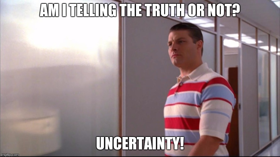 Uncertainty! |  AM I TELLING THE TRUTH OR NOT? UNCERTAINTY! | image tagged in uncertainty,paul the amber memes,memes,stupid people | made w/ Imgflip meme maker