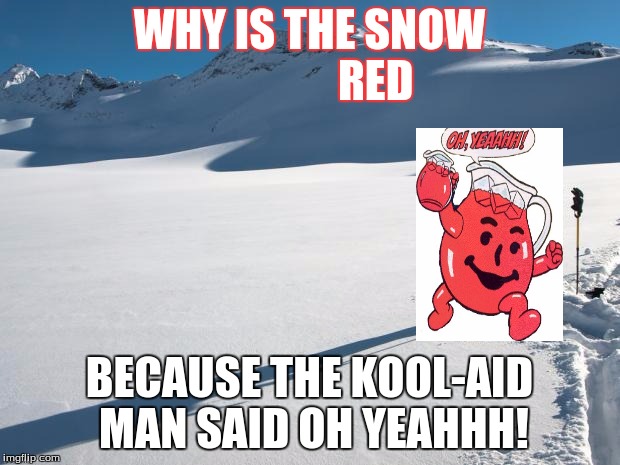Yellow Snow | WHY IS THE SNOW 













RED; BECAUSE THE KOOL-AID MAN SAID OH YEAHHH! | image tagged in yellow snow | made w/ Imgflip meme maker