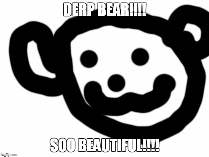 DERP BEAR!!!! SOO BEAUTIFUL!!!! | image tagged in derp bear | made w/ Imgflip meme maker