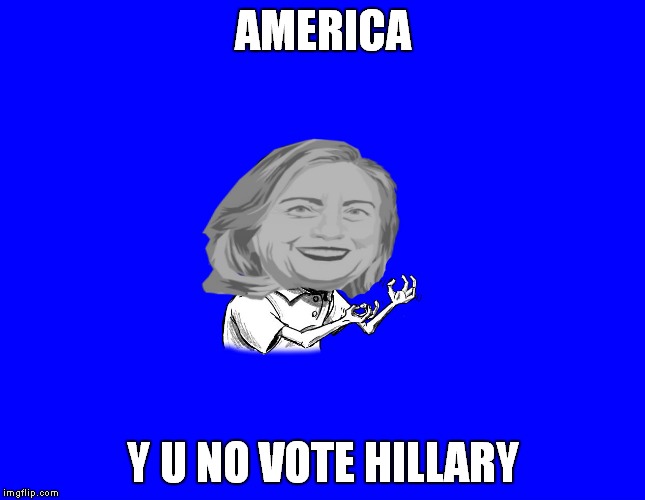 AMERICA; Y U NO VOTE HILLARY | image tagged in y u no hillary | made w/ Imgflip meme maker