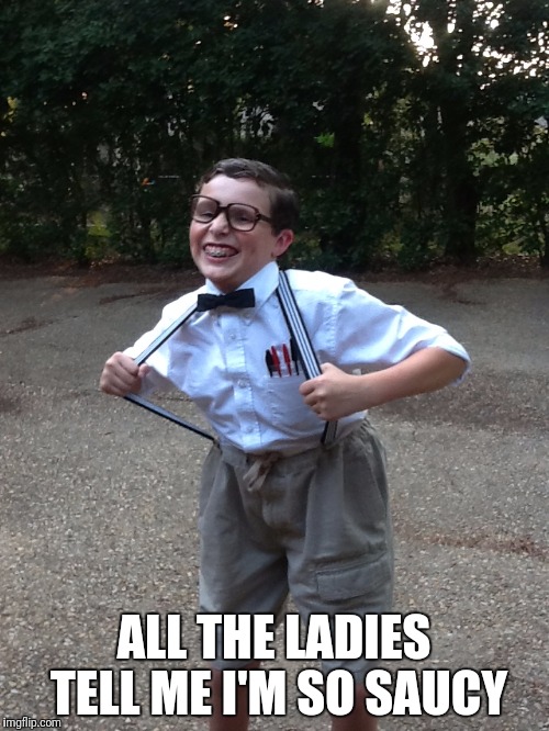 Saucy Boy | ALL THE LADIES TELL ME I'M SO SAUCY | image tagged in hot sauce,sucess kid,overly nerdy nerd,oblivious,nerdy | made w/ Imgflip meme maker
