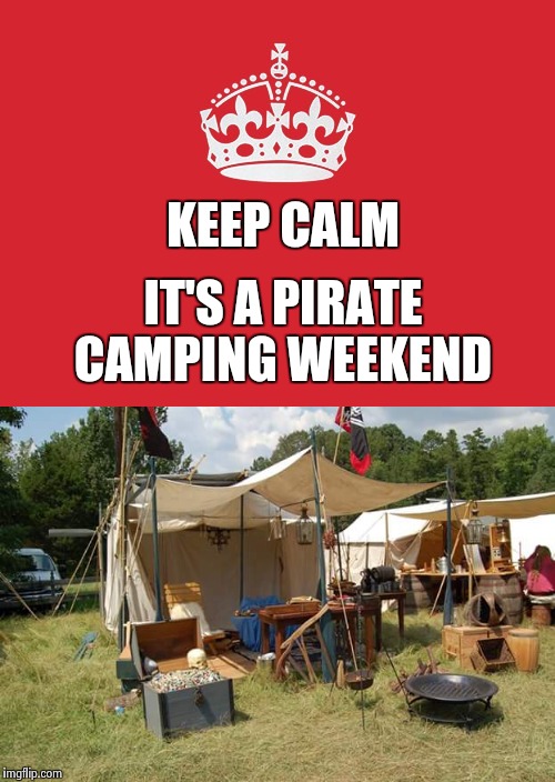 Keep Calm And Carry On Red Meme | IT'S A PIRATE CAMPING WEEKEND; KEEP CALM | image tagged in memes,keep calm and carry on red | made w/ Imgflip meme maker