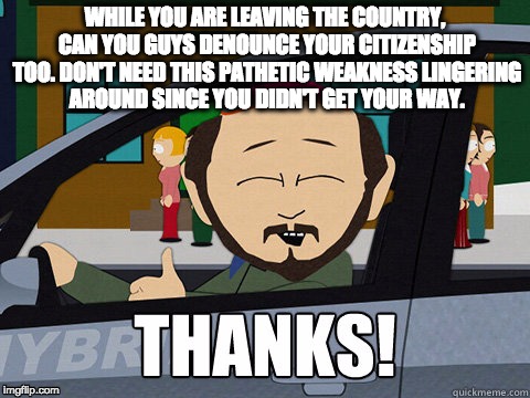 While Your At It, Thanks! | WHILE YOU ARE LEAVING THE COUNTRY, CAN YOU GUYS DENOUNCE YOUR CITIZENSHIP TOO. DON'T NEED THIS PATHETIC WEAKNESS LINGERING AROUND SINCE YOU DIDN'T GET YOUR WAY. | image tagged in maga,bye felicia,thanks,funny,memes,funny memes | made w/ Imgflip meme maker