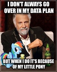 I DON'T ALWAYS GO OVER IN MY DATA PLAN; BUT WHEN I DO IT'S BECAUSE OF MY LITTLE PONY | image tagged in data,the most interesting man in the world,my little pony,funny,memes | made w/ Imgflip meme maker