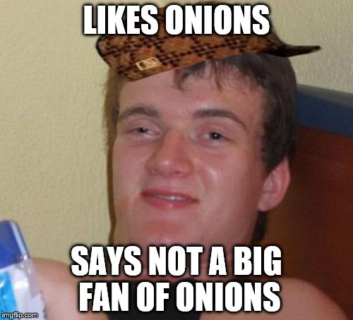 10 Guy Meme | LIKES ONIONS; SAYS NOT A BIG FAN OF ONIONS | image tagged in memes,10 guy,scumbag | made w/ Imgflip meme maker