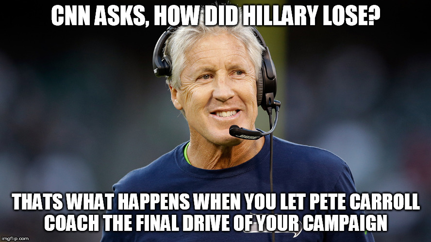 pete carroll | CNN ASKS, HOW DID HILLARY LOSE? THATS WHAT HAPPENS WHEN YOU LET PETE CARROLL COACH THE FINAL DRIVE OF YOUR CAMPAIGN | image tagged in seahawks | made w/ Imgflip meme maker