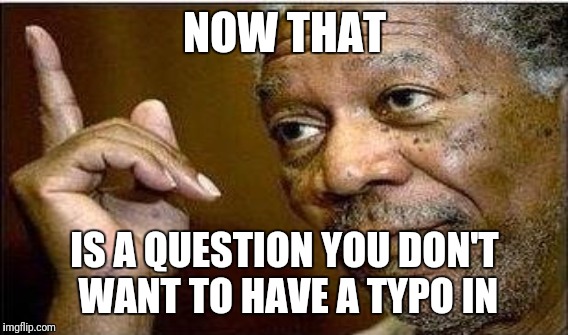 NOW THAT IS A QUESTION YOU DON'T WANT TO HAVE A TYPO IN | made w/ Imgflip meme maker